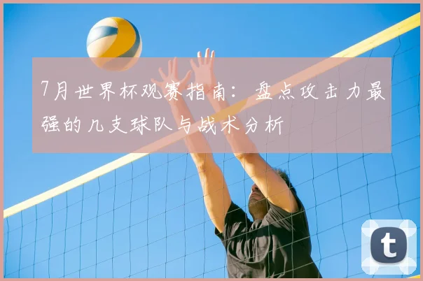 7月世界杯观赛指南：盘点攻击力最强的几支球队与战术分析
