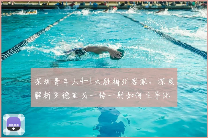 深圳青年人4-1大胜梅州客家，深度解析罗德里戈一传一射如何主导比赛进程